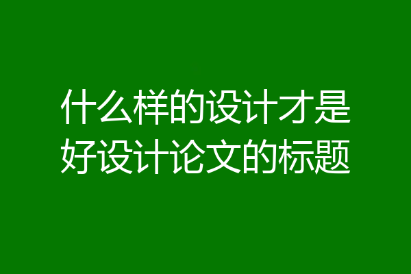 什么样的设计才是好设计论文的标题