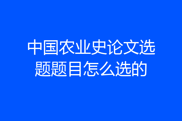 中国农业史论文选题题目怎么选的
