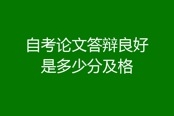 自考论文答辩良好是多少分及格