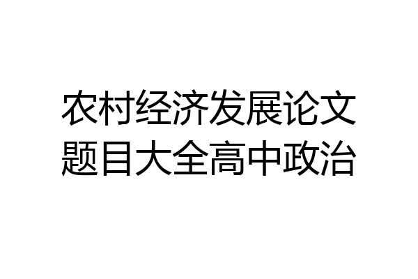 农村经济发展论文题目大全高中政治