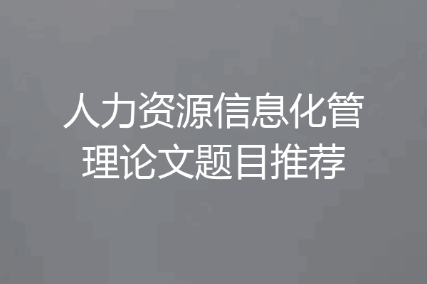 人力资源信息化管理论文题目推荐