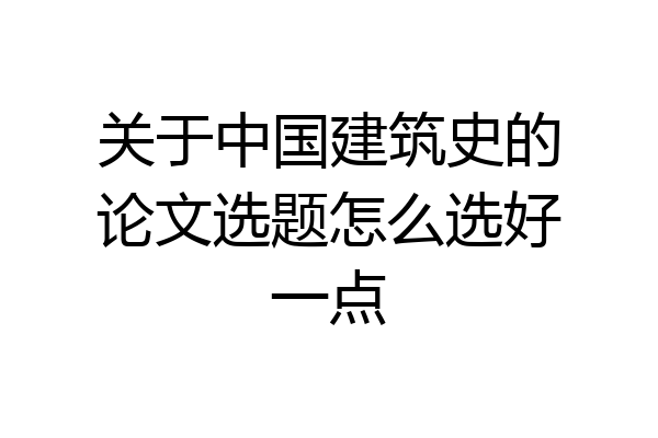 关于中国建筑史的论文选题怎么选好一点