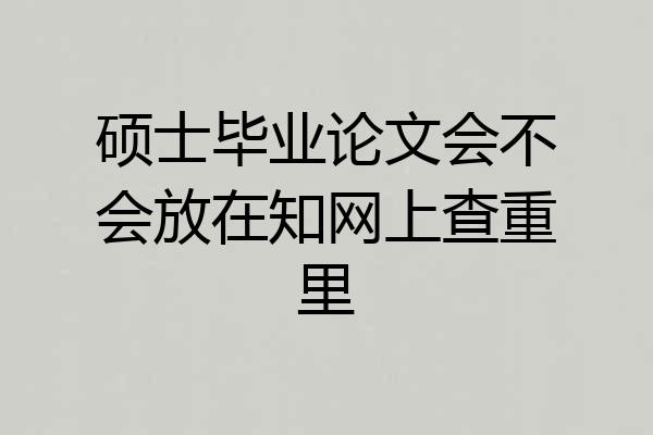 硕士毕业论文会不会放在知网上查重里