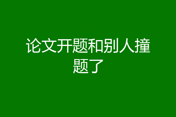 论文开题和别人撞题了