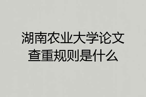湖南农业大学论文查重规则是什么