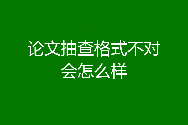 论文抽查格式不对会怎么样