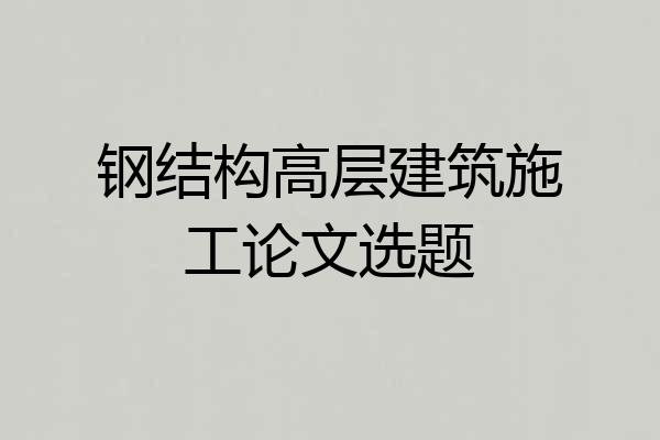 钢结构高层建筑施工论文选题