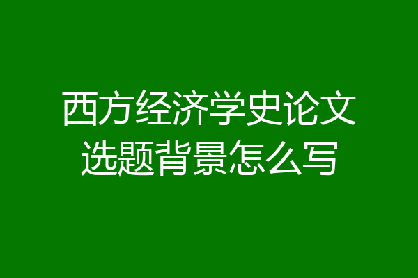 西方经济学史论文选题背景怎么写