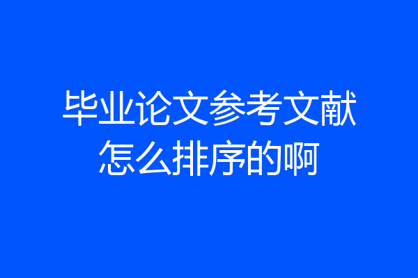 毕业论文参考文献怎么排序的啊