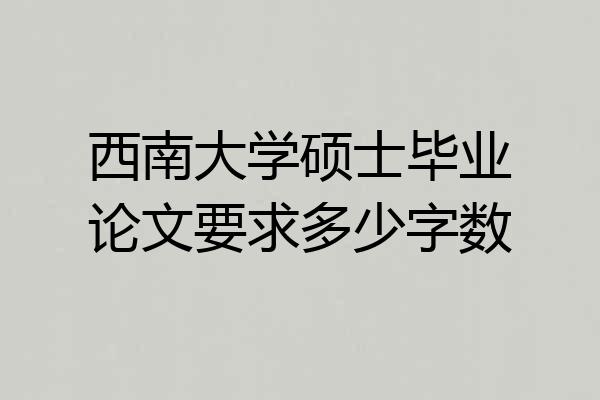 西南大学硕士毕业论文要求多少字数