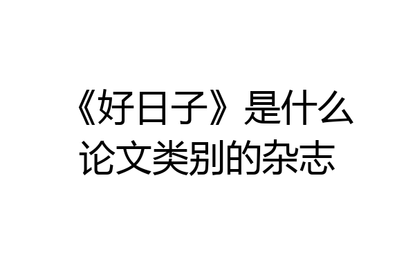 《好日子》是什么论文类别的杂志