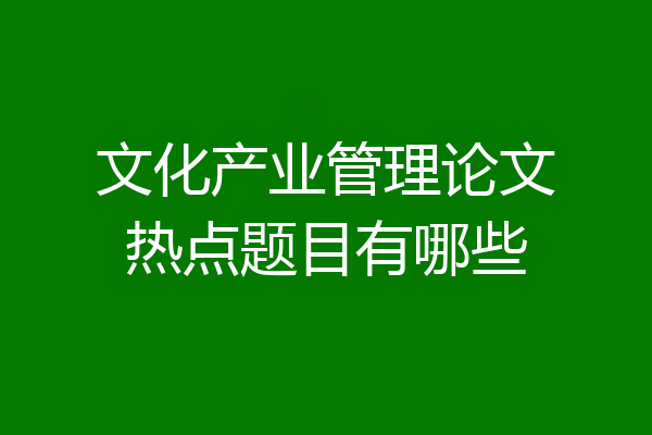 文化产业管理论文热点题目有哪些