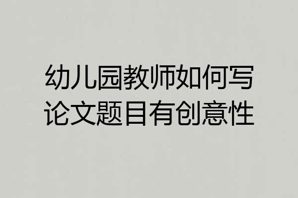 幼儿园教师如何写论文题目有创意性