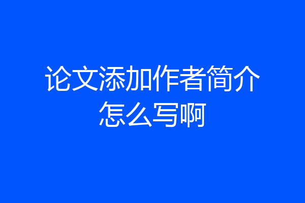 论文添加作者简介怎么写啊