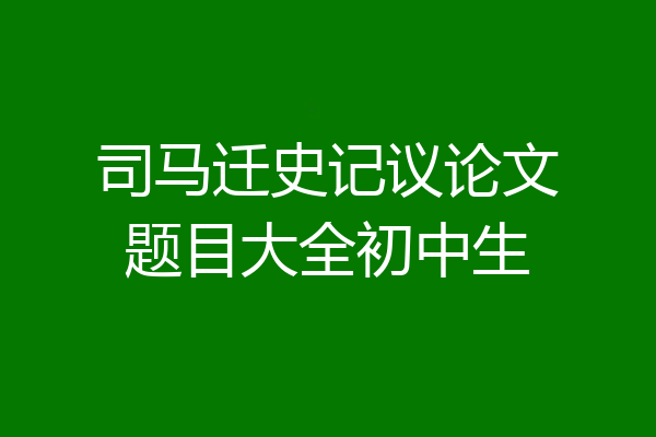 司马迁史记议论文题目大全初中生