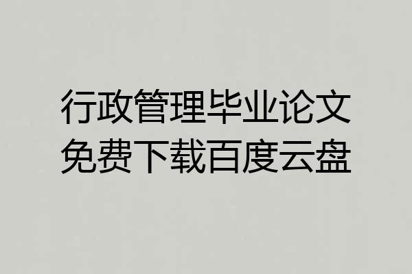 行政管理毕业论文免费下载百度云盘