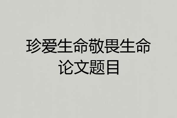 珍爱生命敬畏生命论文题目