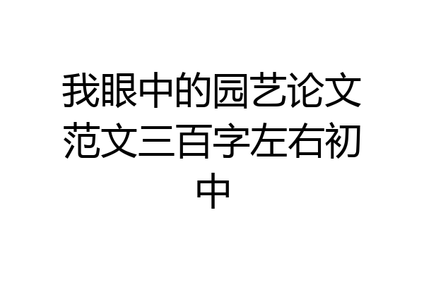 我眼中的园艺论文范文三百字左右初中