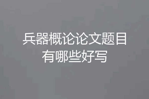 兵器概论论文题目有哪些好写