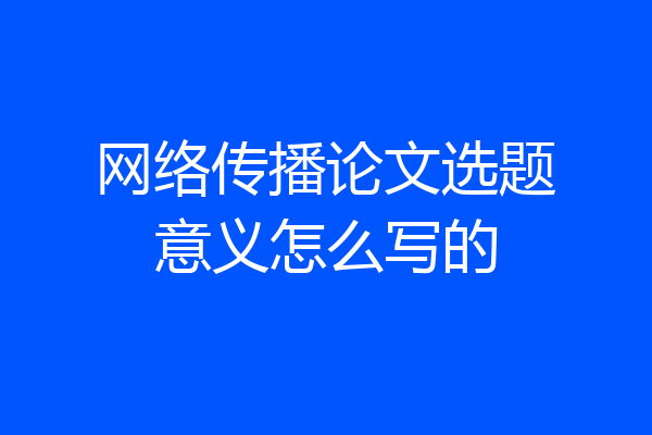 网络传播论文选题意义怎么写的