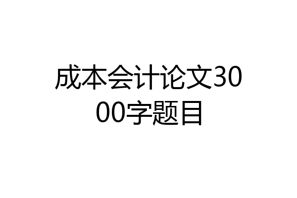 成本会计论文3000字题目