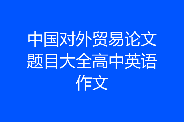 中国对外贸易论文题目大全高中英语作文
