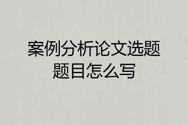 案例分析论文选题题目怎么写
