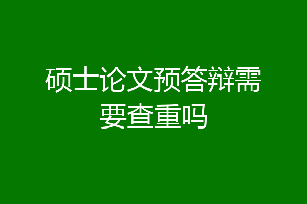 硕士论文预答辩需要查重吗