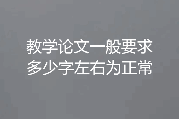教学论文一般要求多少字左右为正常