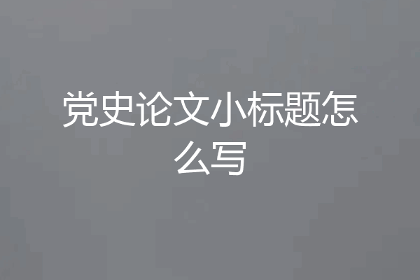 党史论文小标题怎么写