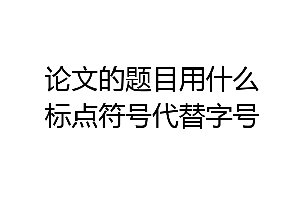 论文的题目用什么标点符号代替字号