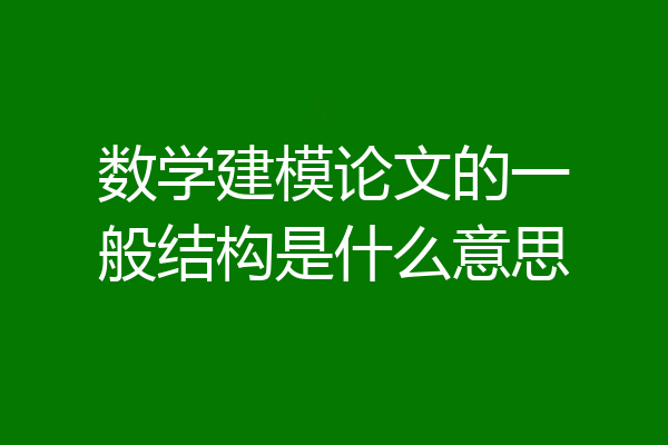 数学建模论文的一般结构是什么意思