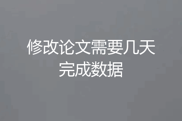 修改论文需要几天完成数据