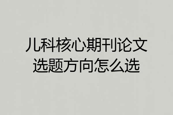 儿科核心期刊论文选题方向怎么选