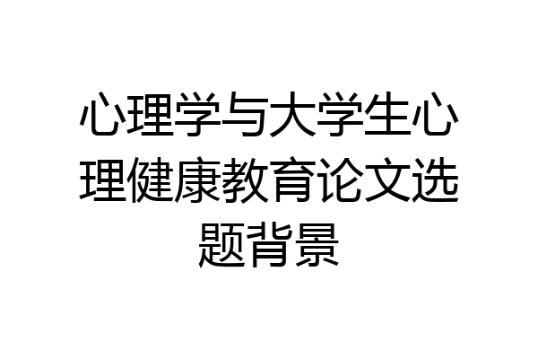 心理学与大学生心理健康教育论文选题背景