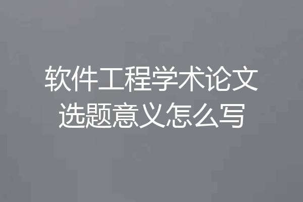软件工程学术论文选题意义怎么写