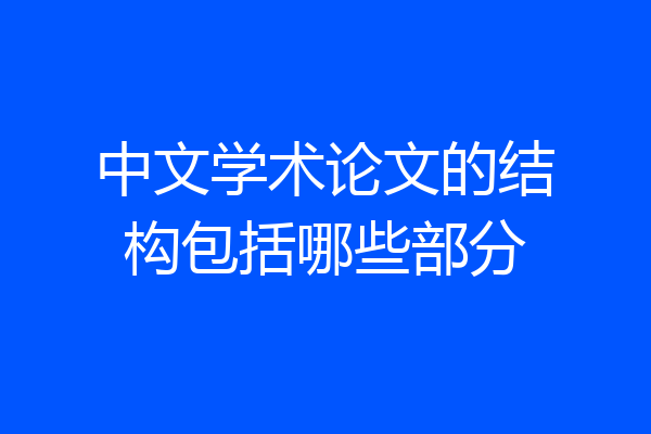 中文学术论文的结构包括哪些部分