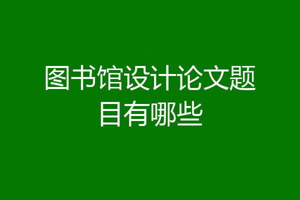 图书馆设计论文题目有哪些