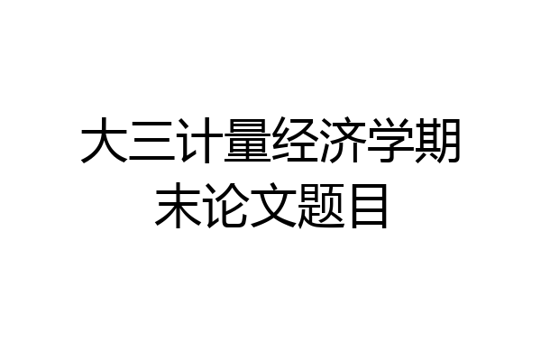 大三计量经济学期末论文题目