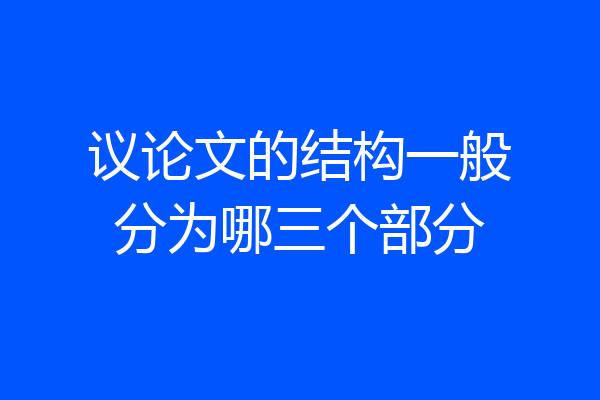 议论文的结构一般分为哪三个部分