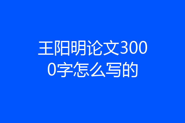 王阳明论文3000字怎么写的