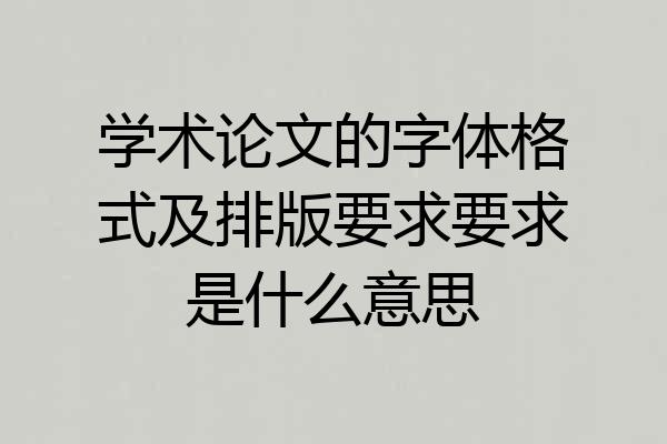学术论文的字体格式及排版要求要求是什么意思