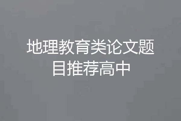 地理教育类论文题目推荐高中
