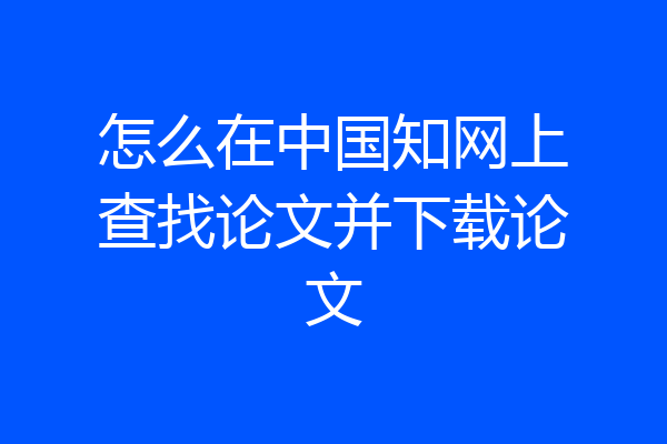 怎么在中国知网上查找论文并下载论文