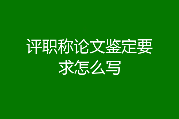 评职称论文鉴定要求怎么写