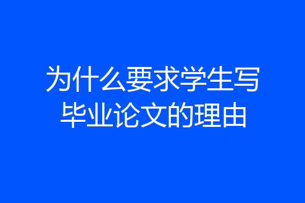 为什么要求学生写毕业论文的理由