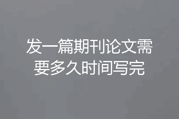 发一篇期刊论文需要多久时间写完