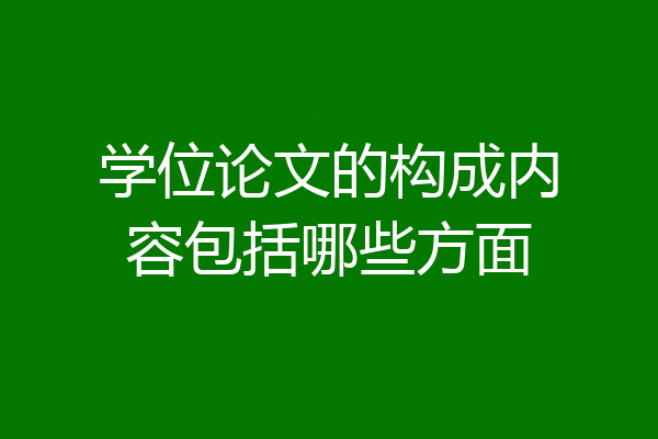 学位论文的构成内容包括哪些方面
