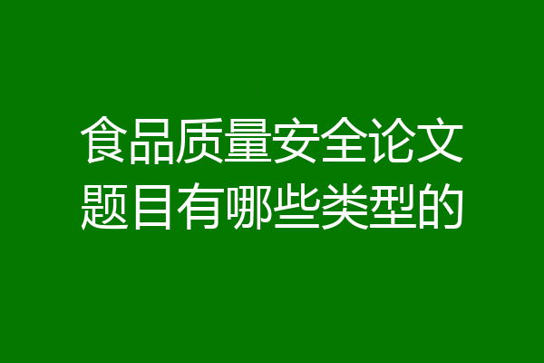 食品质量安全论文题目有哪些类型的