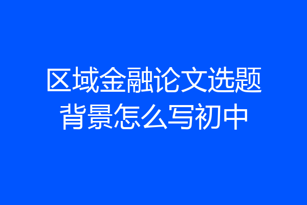 区域金融论文选题背景怎么写初中